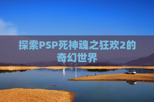 探索PSP死神魂之狂欢2的奇幻世界