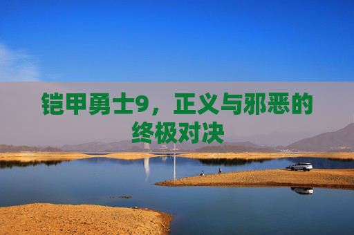 铠甲勇士9,正义与邪恶的终极对决 铠甲勇士9,正义与邪恶的终极对决