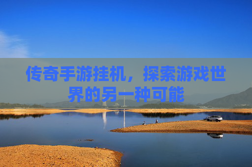 传奇手游挂机，探索游戏世界的另一种可能