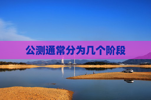 公测通常分为几个阶段