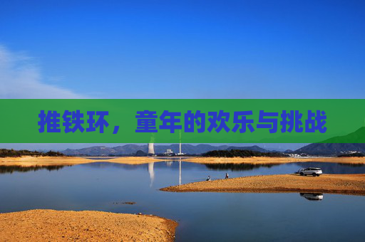 推铁环，童年的欢乐与挑战