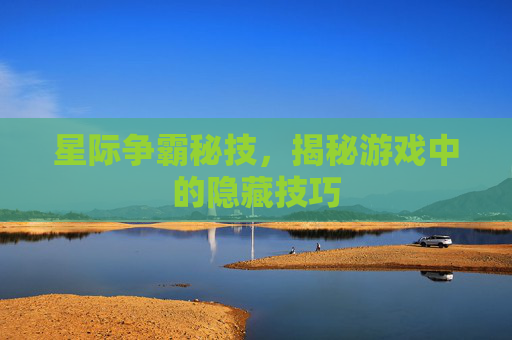 星际争霸秘技,揭秘游戏中的隐藏技巧 星际争霸秘技,揭秘游戏中的隐藏技巧