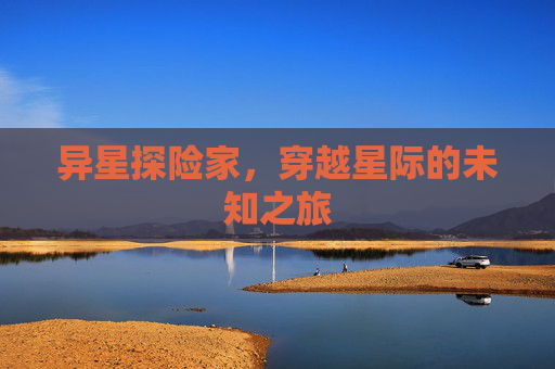 异星探险家，穿越星际的未知之旅