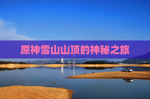 原神雪山山顶的神秘之旅