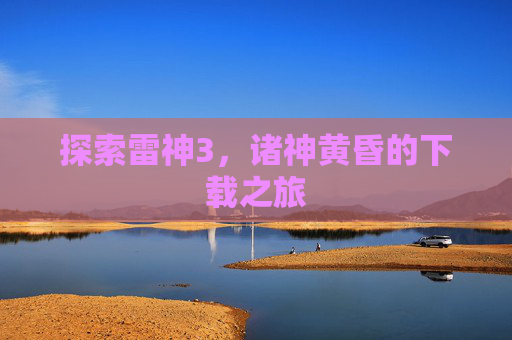 探索雷神3，诸神黄昏的下载之旅