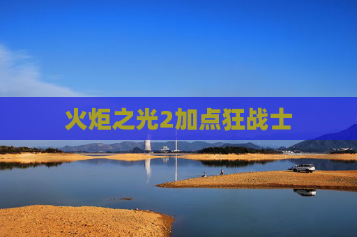 火炬之光2加点狂战士 火炬之光2加点狂战士