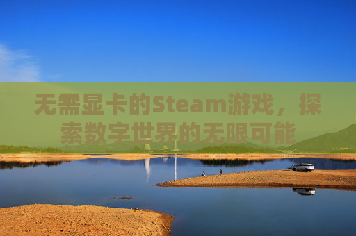 无需显卡的Steam游戏,探索数字世界的无限可能 无需显卡的Steam游戏,探索数字世界的无限可能