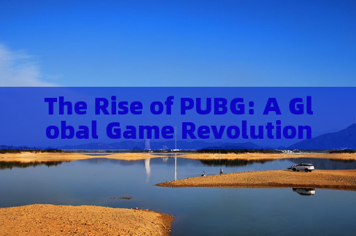 The Rise of PUBG: A Global Game Revolution The Rise of PUBG: A Global Game Revolution