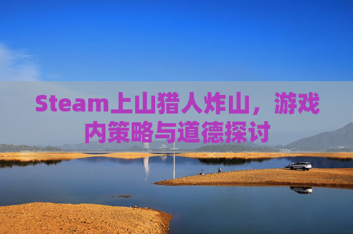 Steam上山猎人炸山，游戏内策略与道德探讨