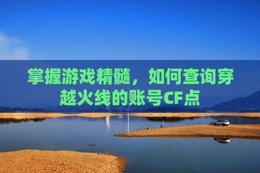 掌握游戏精髓，如何查询穿越火线的账号CF点