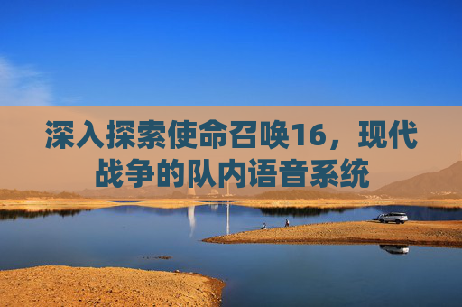 深入探索使命召唤16，现代战争的队内语音系统