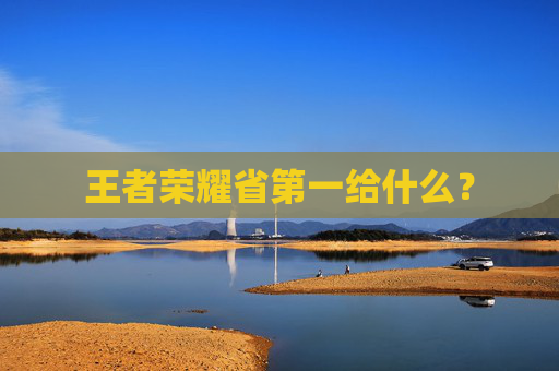王者荣耀省第一给什么？