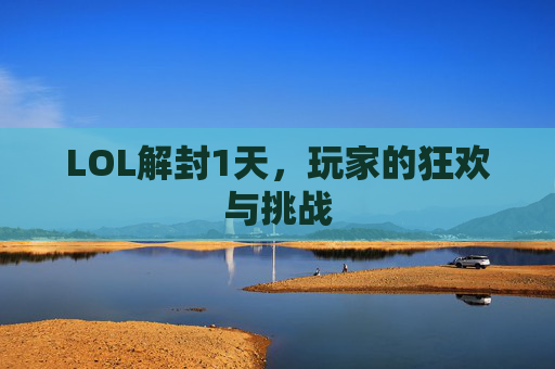 LOL解封1天，玩家的狂欢与挑战