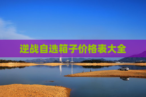 逆战自选箱子价格表大全 逆战自选箱子价格表大全