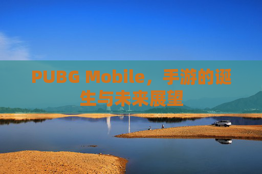 PUBG Mobile，手游的诞生与未来展望