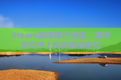 Steam游戏降价活动，如何在知乎上找到最佳折扣