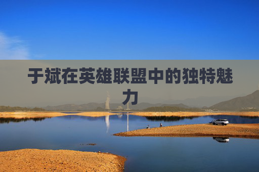 于斌在英雄联盟中的独特魅力 于斌在英雄联盟中的独特魅力