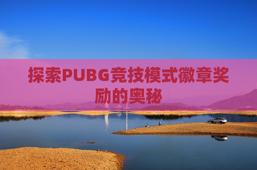 探索PUBG竞技模式徽章奖励的奥秘 探索PUBG竞技模式徽章奖励的奥秘