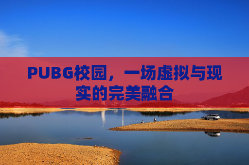 PUBG校园，一场虚拟与现实的完美融合
