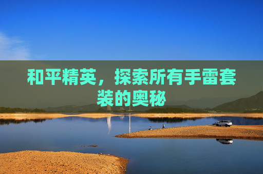 和平精英，探索所有手雷套装的奥秘