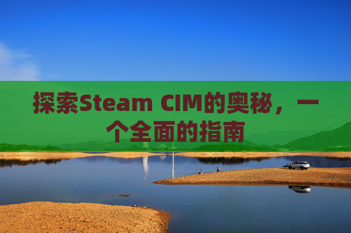探索Steam CIM的奥秘，一个全面的指南