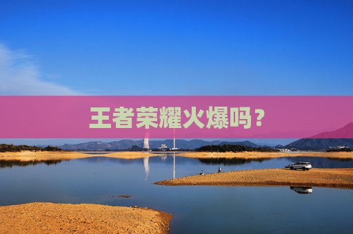王者荣耀火爆吗？