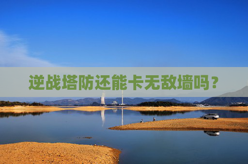 逆战塔防还能卡无敌墙吗？