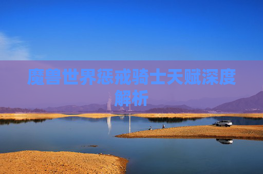 魔兽世界惩戒骑士天赋深度解析