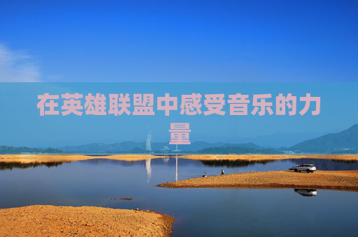 在英雄联盟中感受音乐的力量