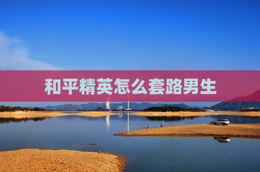 和平精英怎么套路男生