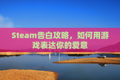 Steam告白攻略，如何用游戏表达你的爱意