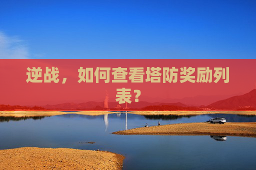 逆战，如何查看塔防奖励列表？