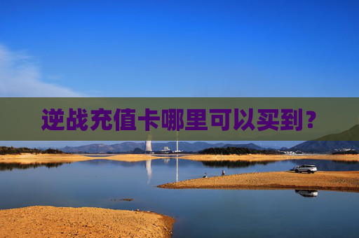 逆战充值卡哪里可以买到? 逆战充值卡哪里可以买到?
