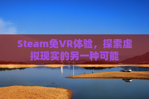 Steam免VR体验，探索虚拟现实的另一种可能