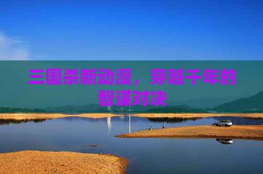 三国杀新动漫，穿越千年的智谋对决