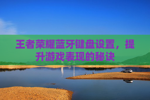 王者荣耀蓝牙键盘设置，提升游戏表现的秘诀