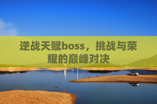 逆战天赋boss，挑战与荣耀的巅峰对决