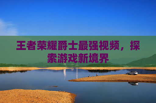王者荣耀爵士最强视频,探索游戏新境界 王者荣耀爵士最强视频,探索游戏新境界
