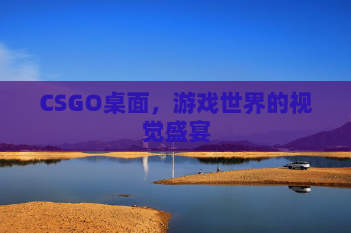 CSGO桌面,游戏世界的视觉盛宴 CSGO桌面,游戏世界的视觉盛宴