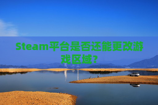 Steam平台是否还能更改游戏区域？