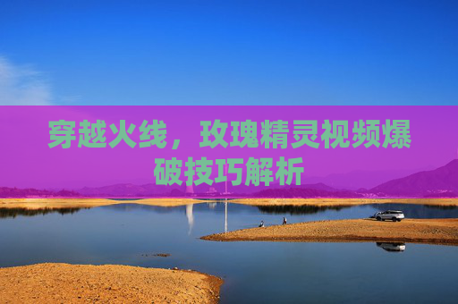 穿越火线，玫瑰精灵视频爆破技巧解析