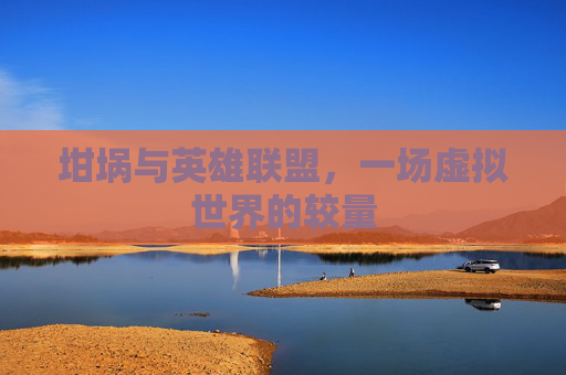 坩埚与英雄联盟,一场虚拟世界的较量 坩埚与英雄联盟,一场虚拟世界的较量