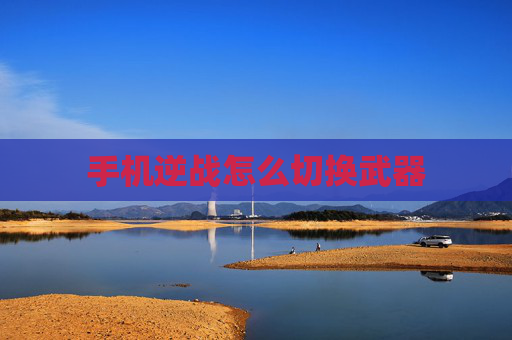 手机逆战怎么切换武器