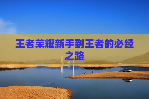 王者荣耀新手到王者的必经之路