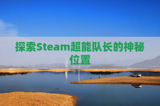 探索Steam超能队长的神秘位置