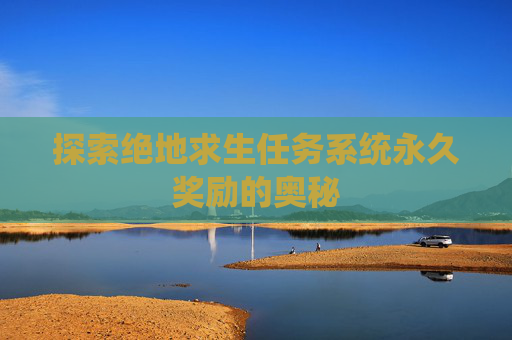 探索绝地求生任务系统永久奖励的奥秘 探索绝地求生任务系统永久奖励的奥秘