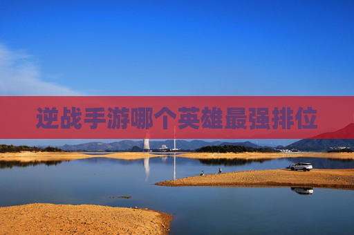逆战手游哪个英雄最强排位