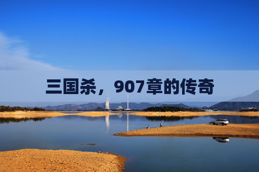 三国杀,907章的传奇 三国杀,907章的传奇