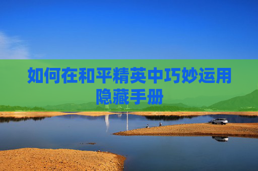 如何在和平精英中巧妙运用隐藏手册