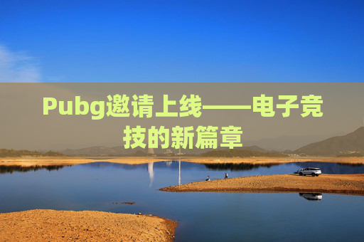 Pubg邀请上线——电子竞技的新篇章 Pubg邀请上线——电子竞技的新篇章